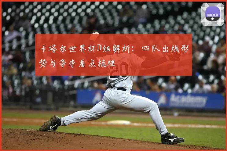 卡塔尔世界杯D组解析:四队出线形势与争夺看点梳理