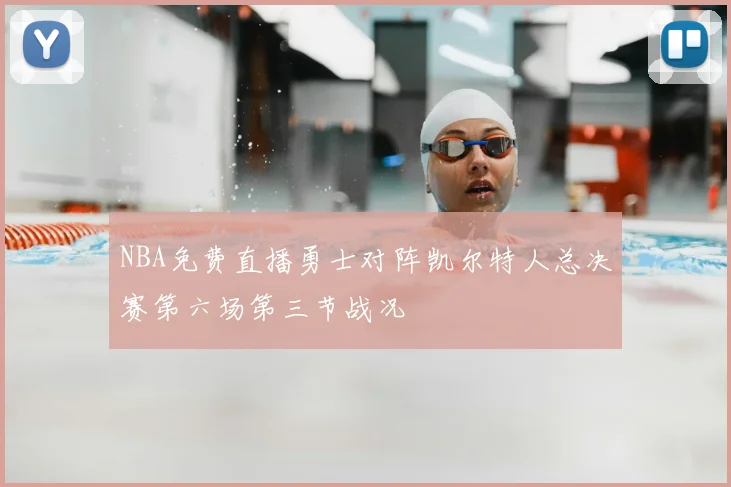 NBA免费直播勇士对阵凯尔特人总决赛第六场第三节战况