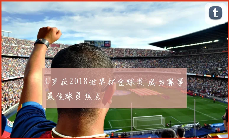 C罗获2018世界杯金球奖 成为赛事最佳球员焦点