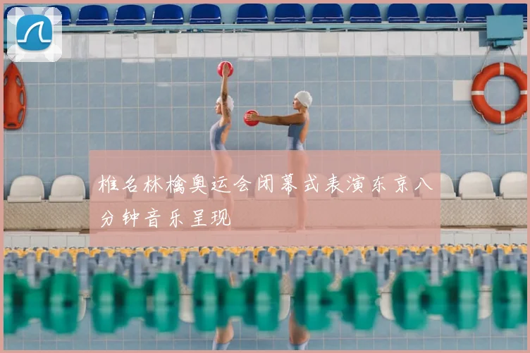 椎名林檎奥运会闭幕式表演东京八分钟音乐呈现