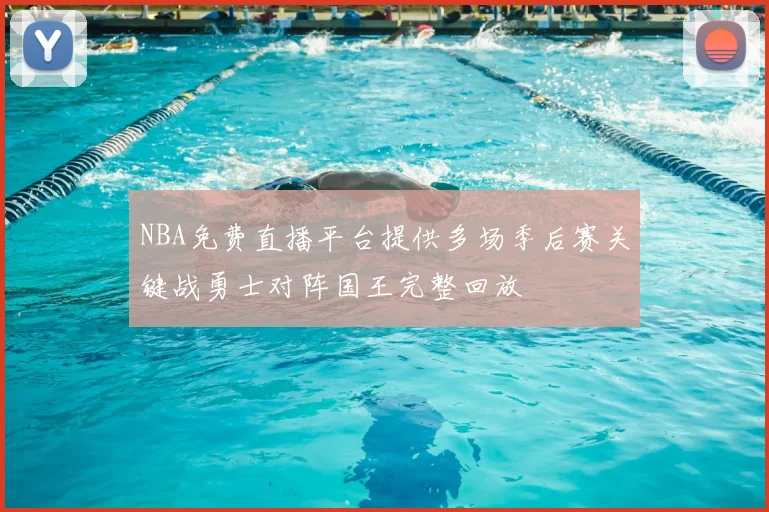 NBA免费直播平台提供多场季后赛关键战勇士对阵国王完整回放