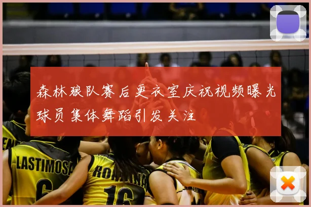 森林狼队赛后更衣室庆祝视频曝光球员集体舞蹈引发关注