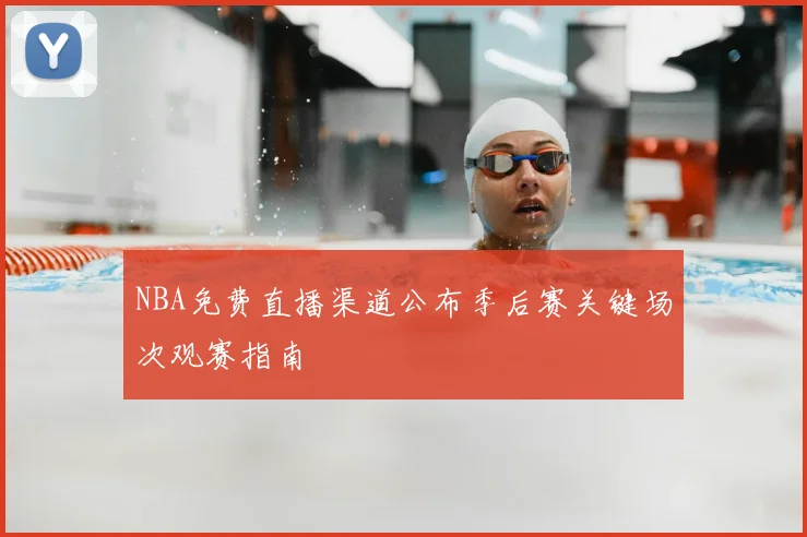 NBA免费直播渠道公布季后赛关键场次观赛指南