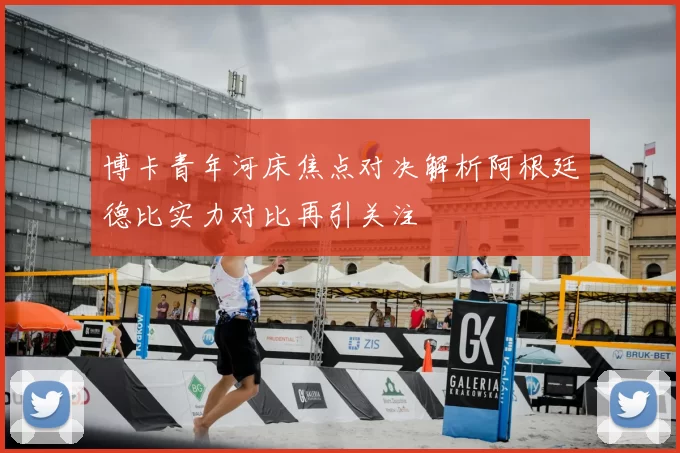 博卡青年河床焦点对决解析阿根廷德比实力对比再引关注