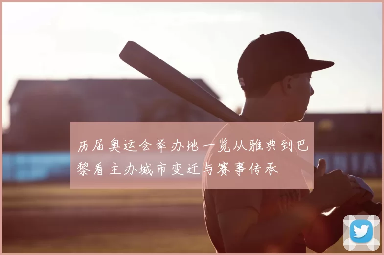 历届奥运会举办地一览从雅典到巴黎看主办城市变迁与赛事传承