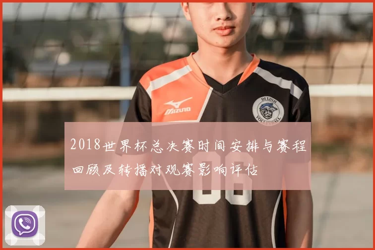 2018世界杯总决赛时间安排与赛程回顾及转播对观赛影响评估