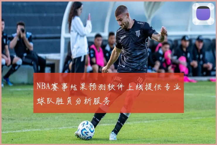 NBA赛事结果预测软件上线提供专业球队胜负分析服务