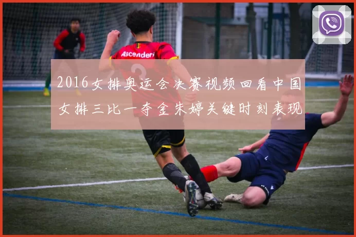 2016女排奥运会决赛视频回看中国女排三比一夺金朱婷关键时刻表现