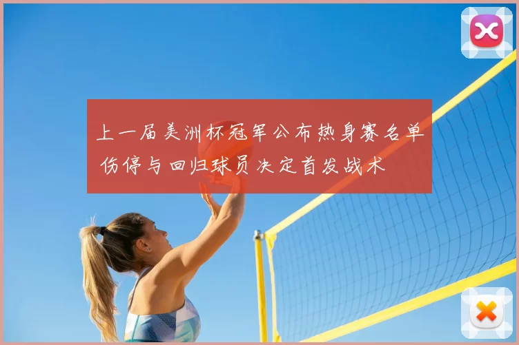 上一届美洲杯冠军公布热身赛名单 伤停与回归球员决定首发战术
