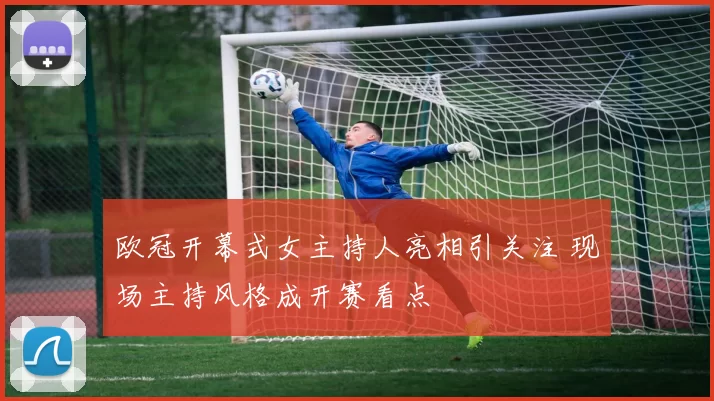 欧冠开幕式女主持人亮相引关注 现场主持风格成开赛看点