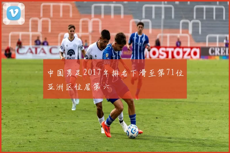 中国男足2017年排名下滑至第71位亚洲区位居第六