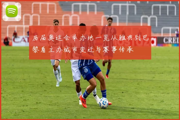 历届奥运会举办地一览从雅典到巴黎看主办城市变迁与赛事传承