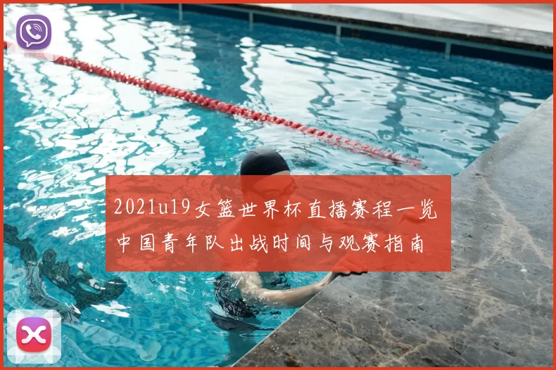 2021u19女篮世界杯直播赛程一览 中国青年队出战时间与观赛指南