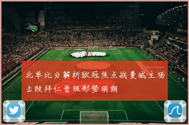 北单比分解析欧冠焦点战曼城主场击败拜仁晋级形势明朗
