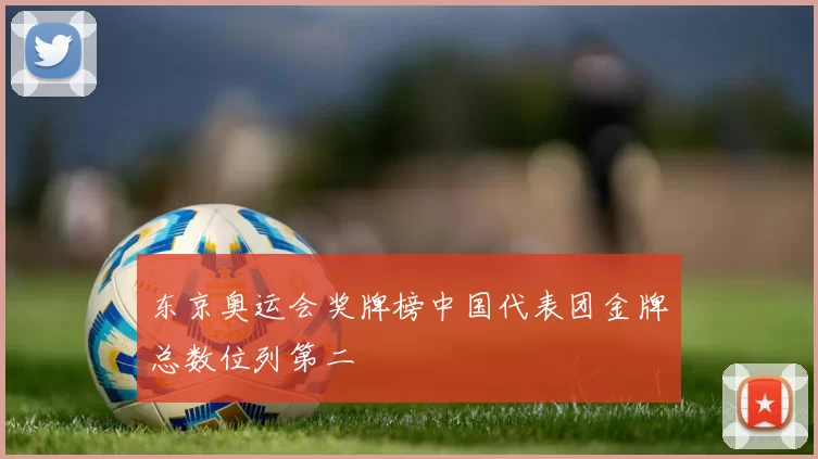 东京奥运会奖牌榜中国代表团金牌总数位列第二