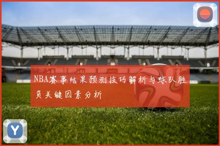 NBA赛事结果预测技巧解析与球队胜负关键因素分析