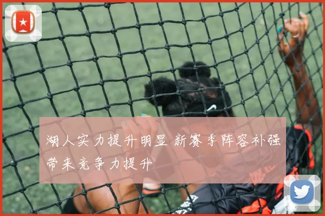 湖人实力提升明显 新赛季阵容补强带来竞争力提升