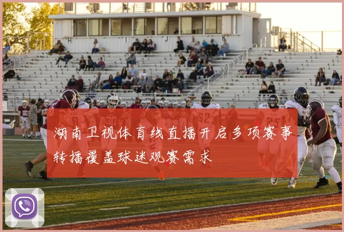 湖南卫视体育线直播开启多项赛事转播覆盖球迷观赛需求