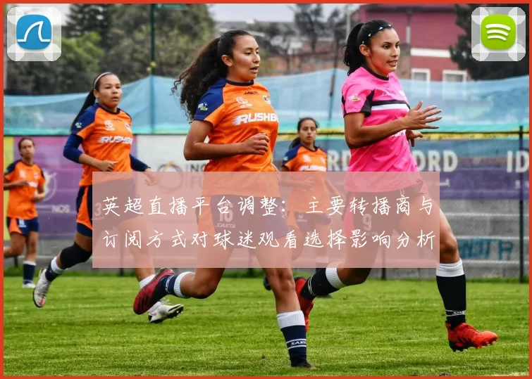 英超直播平台调整：主要转播商与订阅方式对球迷观看选择影响分析