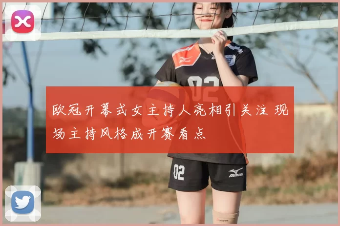 欧冠开幕式女主持人亮相引关注 现场主持风格成开赛看点