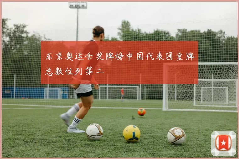 东京奥运会奖牌榜中国代表团金牌总数位列第二
