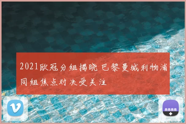 2021欧冠分组揭晓 巴黎曼城利物浦同组焦点对决受关注