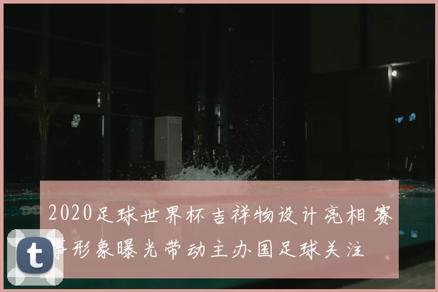 2020足球世界杯吉祥物设计亮相 赛事形象曝光带动主办国足球关注