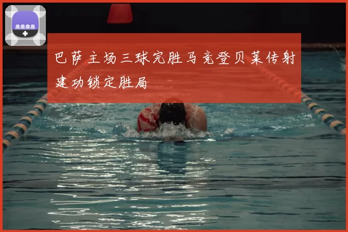 巴萨主场三球完胜马竞登贝莱传射建功锁定胜局