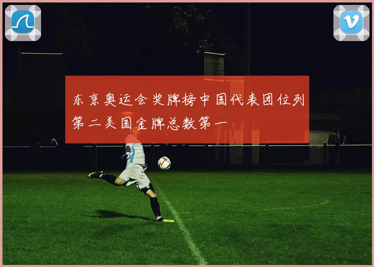 东京奥运会奖牌榜中国代表团位列第二美国金牌总数第一