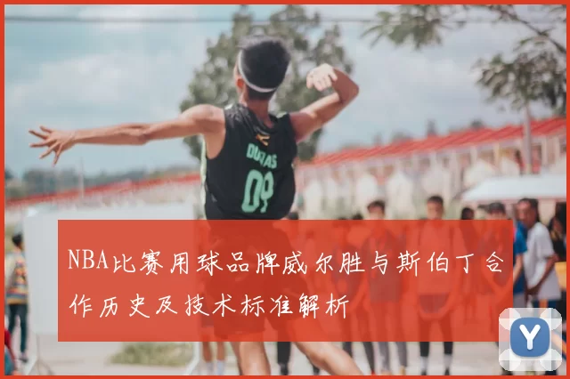 NBA比赛用球品牌威尔胜与斯伯丁合作历史及技术标准解析