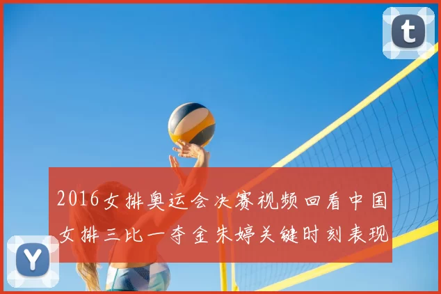 2016女排奥运会决赛视频回看中国女排三比一夺金朱婷关键时刻表现