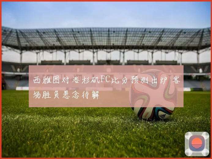 西雅图对洛杉矶FC比分预测出炉 客场胜负悬念待解