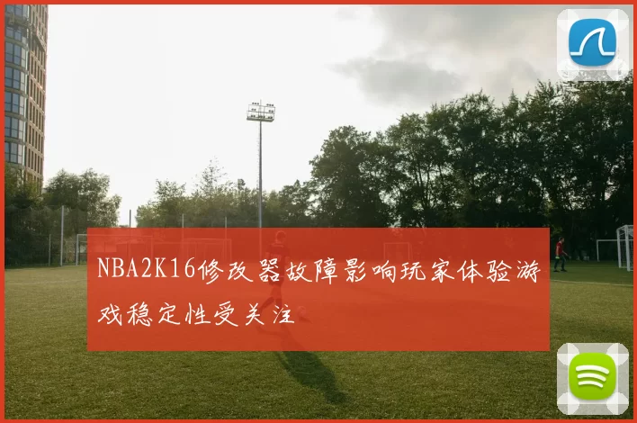 NBA2K16修改器故障影响玩家体验游戏稳定性受关注