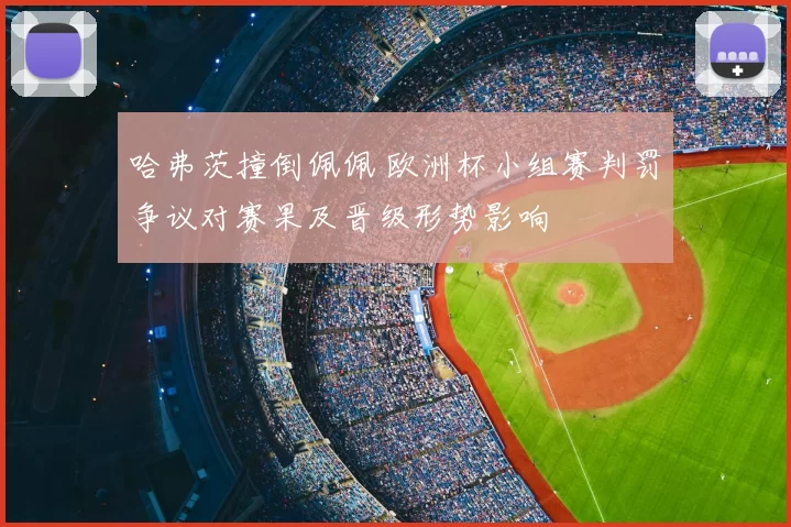 哈弗茨撞倒佩佩 欧洲杯小组赛判罚争议对赛果及晋级形势影响