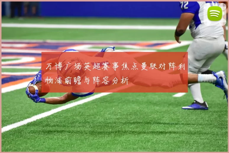 万博广场英超赛事焦点曼联对阵利物浦前瞻与阵容分析