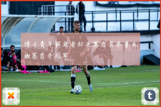 博卡青年解放者杯决赛告负弗鲁米嫩塞首夺冠军