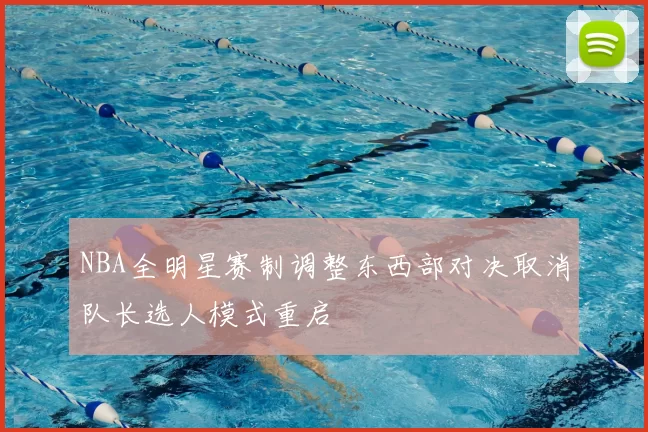NBA全明星赛制调整东西部对决取消队长选人模式重启